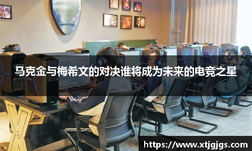 马克金与梅希文的对决谁将成为未来的电竞之星