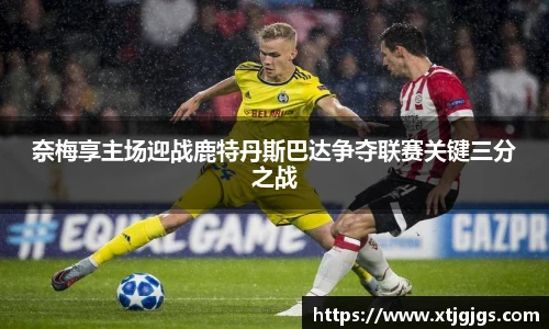 奈梅享主场迎战鹿特丹斯巴达争夺联赛关键三分之战