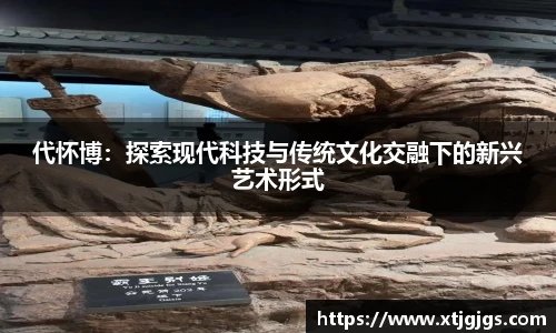 代怀博：探索现代科技与传统文化交融下的新兴艺术形式
