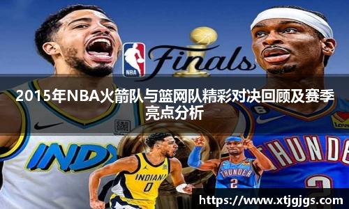 2015年NBA火箭队与篮网队精彩对决回顾及赛季亮点分析