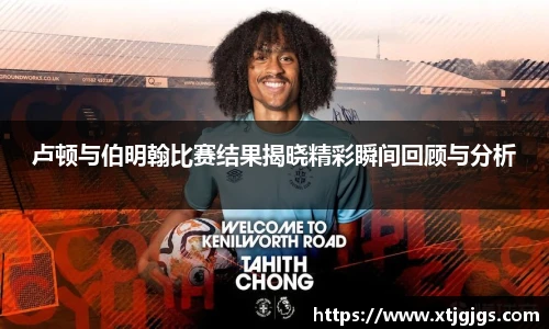 卢顿与伯明翰比赛结果揭晓精彩瞬间回顾与分析