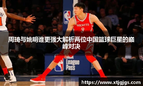 周琦与姚明谁更强大解析两位中国篮球巨星的巅峰对决