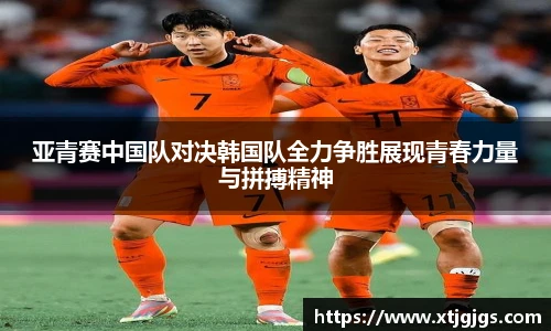 亚青赛中国队对决韩国队全力争胜展现青春力量与拼搏精神