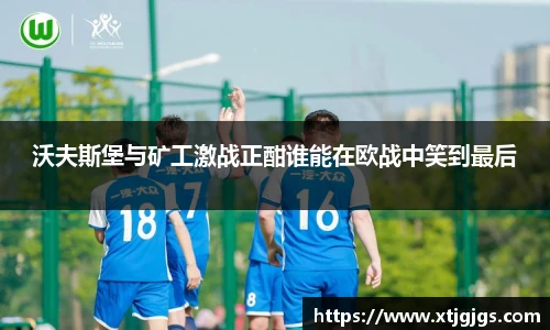 沃夫斯堡与矿工激战正酣谁能在欧战中笑到最后